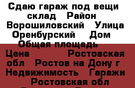 Сдаю гараж под вещи ,склад › Район ­ Ворошиловский › Улица ­ Оренбурский  › Дом ­ 19 › Общая площадь ­ 24 › Цена ­ 2 600 - Ростовская обл., Ростов-на-Дону г. Недвижимость » Гаражи   . Ростовская обл.,Ростов-на-Дону г.